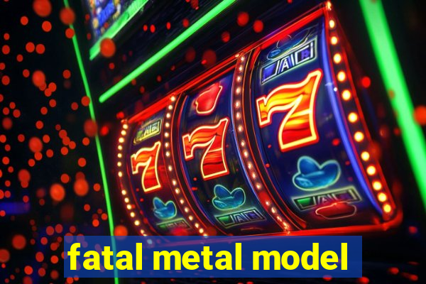 fatal metal model